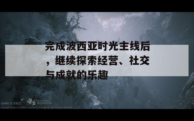 完成波西亚时光主线后，继续探索经营、社交与成就的乐趣