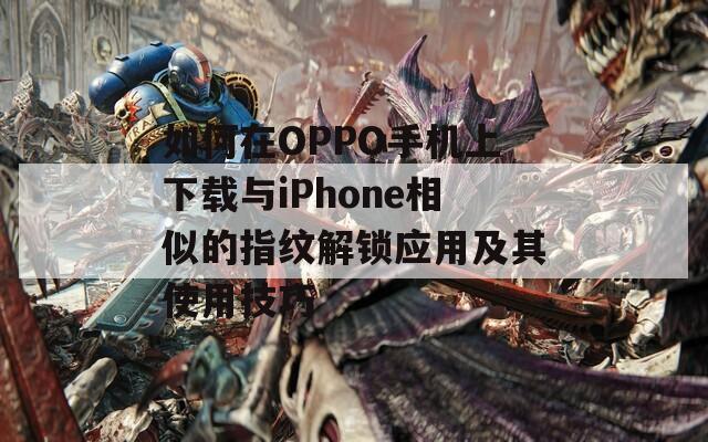 如何在OPPO手机上下载与iPhone相似的指纹解锁应用及其使用技巧