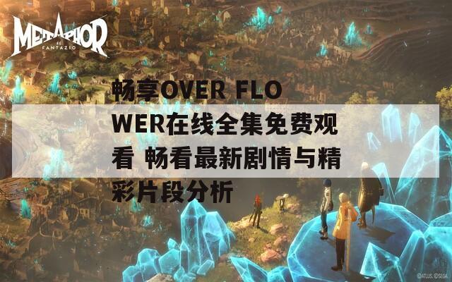 畅享OVER FLOWER在线全集免费观看 畅看最新剧情与精彩片段分析