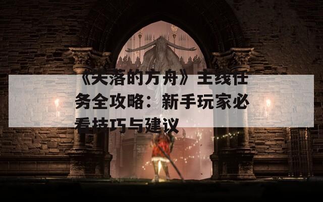 《失落的方舟》主线任务全攻略：新手玩家必看技巧与建议