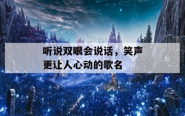 听说双眼会说话，笑声更让人心动的歌名