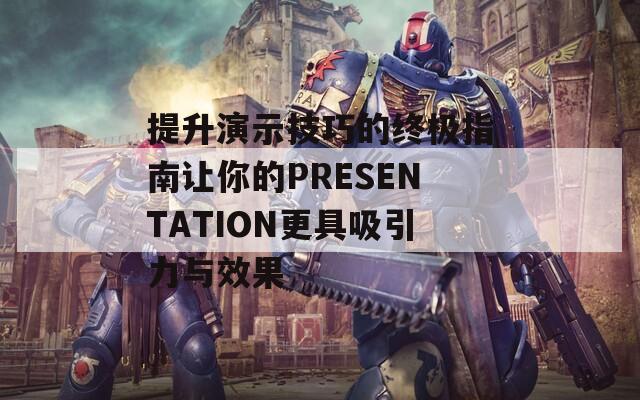 提升演示技巧的终极指南让你的PRESENTATION更具吸引力与效果