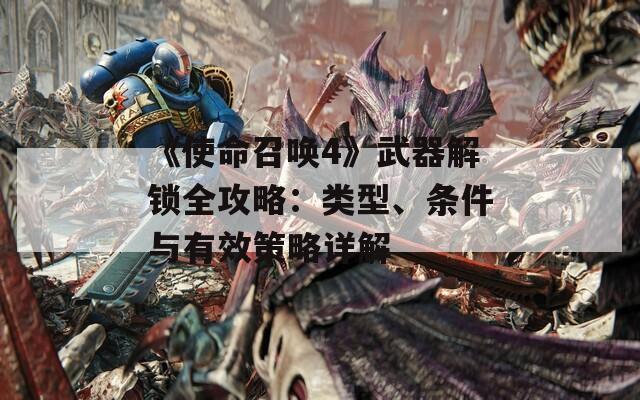 《使命召唤4》武器解锁全攻略：类型、条件与有效策略详解