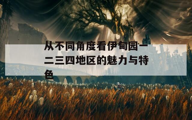 从不同角度看伊甸园一二三四地区的魅力与特色