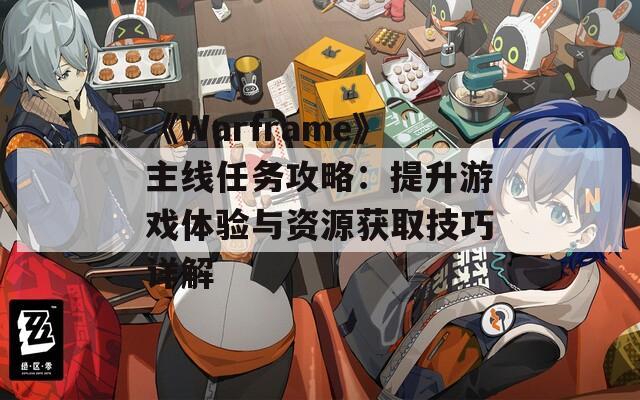 《Warframe》主线任务攻略：提升游戏体验与资源获取技巧详解