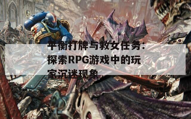 平衡打牌与救女任务：探索RPG游戏中的玩家沉迷现象