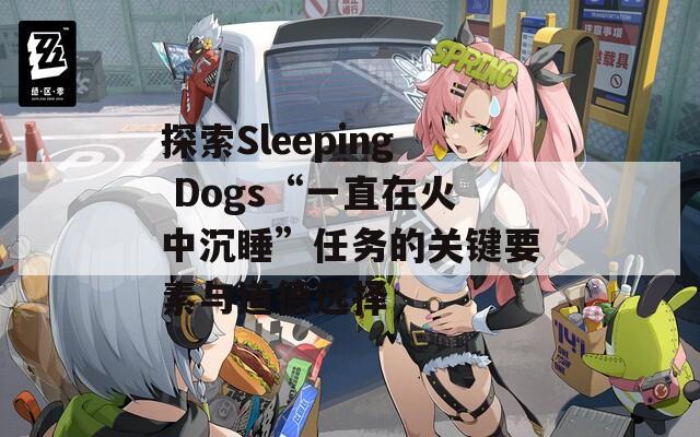 探索Sleeping Dogs“一直在火中沉睡”任务的关键要素与道德选择