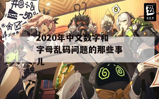 2020年中文数字和字母乱码问题的那些事儿