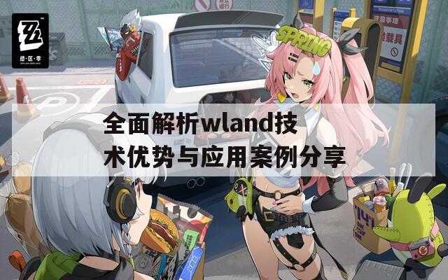 全面解析wland技术优势与应用案例分享