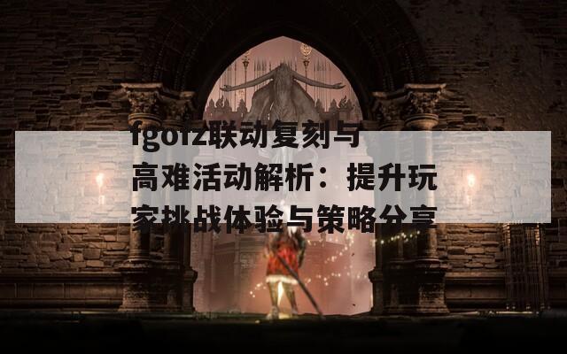 fgofz联动复刻与高难活动解析：提升玩家挑战体验与策略分享