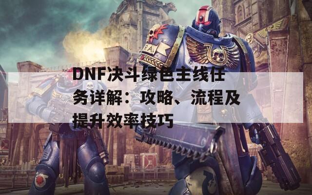 DNF决斗绿色主线任务详解：攻略、流程及提升效率技巧