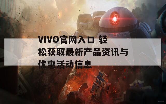 VIVO官网入口 轻松获取最新产品资讯与优惠活动信息