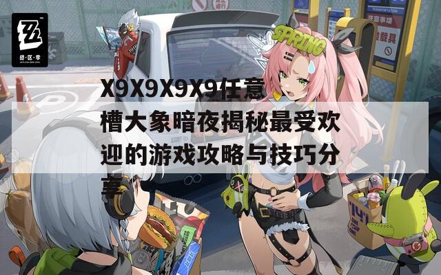 X9X9X9X9任意槽大象暗夜揭秘最受欢迎的游戏攻略与技巧分享