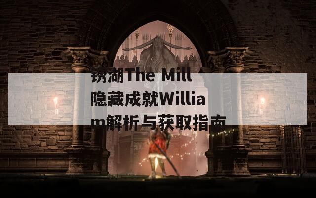 锈湖The Mill隐藏成就William解析与获取指南