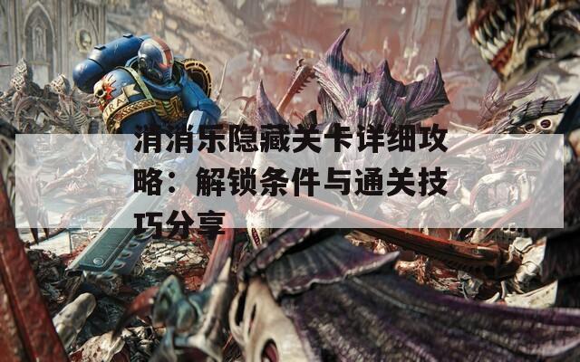 消消乐隐藏关卡详细攻略：解锁条件与通关技巧分享