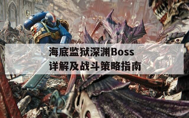 海底监狱深渊Boss详解及战斗策略指南