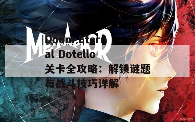 Doom Eternal Dotello关卡全攻略：解锁谜题与战斗技巧详解