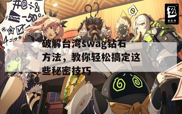 破解台湾swag钻石方法，教你轻松搞定这些秘密技巧