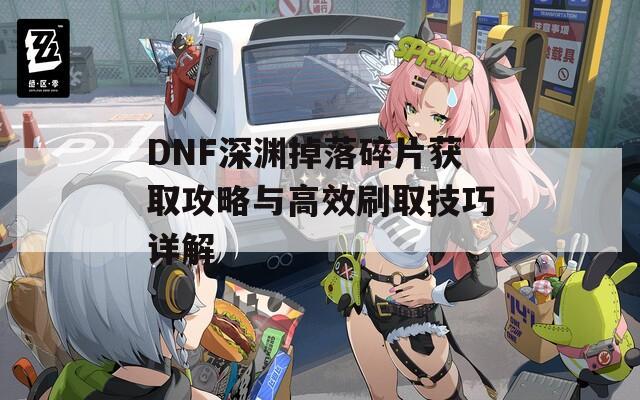 DNF深渊掉落碎片获取攻略与高效刷取技巧详解