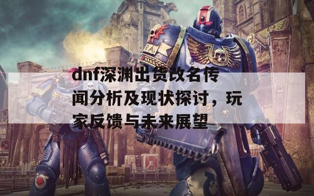 dnf深渊出货改名传闻分析及现状探讨，玩家反馈与未来展望