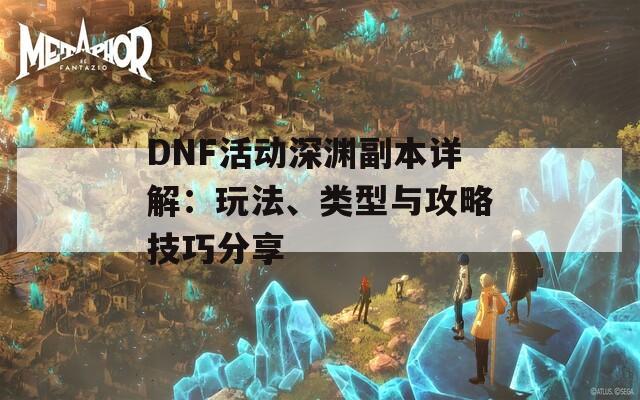 DNF活动深渊副本详解：玩法、类型与攻略技巧分享