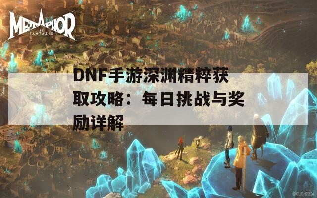 DNF手游深渊精粹获取攻略：每日挑战与奖励详解