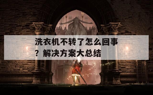 洗衣机不转了怎么回事？解决方案大总结