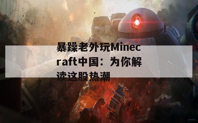 暴躁老外玩Minecraft中国：为你解读这股热潮