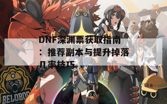 DNF深渊票获取指南：推荐副本与提升掉落几率技巧