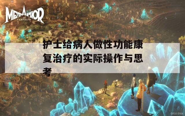 护士给病人做性功能康复治疗的实际操作与思考