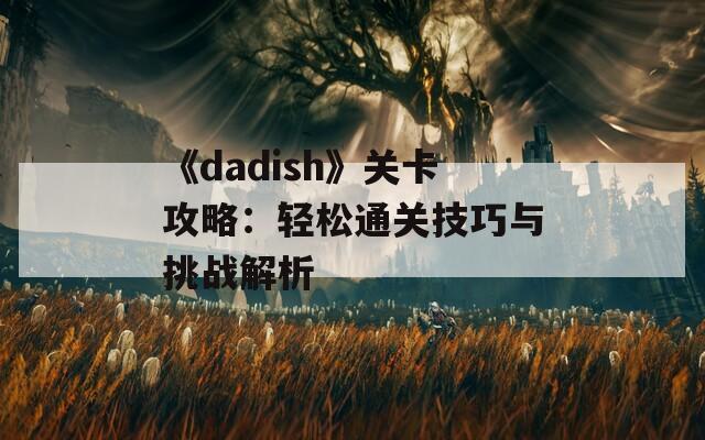 《dadish》关卡攻略：轻松通关技巧与挑战解析