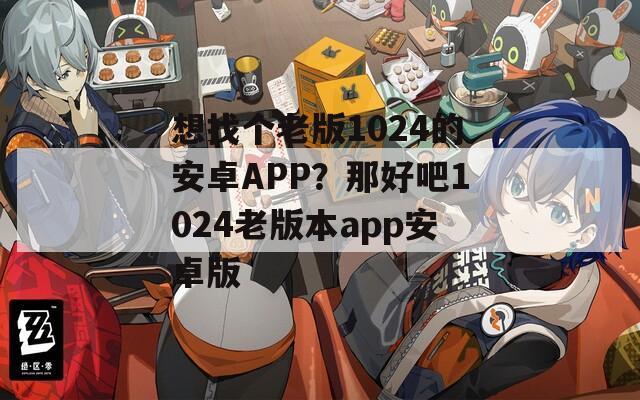 想找个老版1024的安卓APP？那好吧1024老版本app安卓版