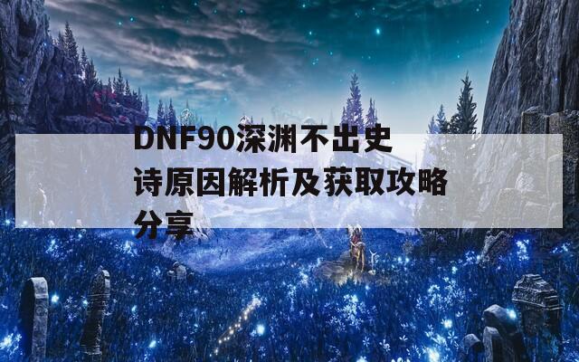 DNF90深渊不出史诗原因解析及获取攻略分享