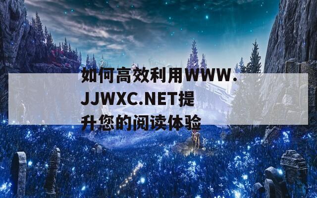 如何高效利用WWW.JJWXC.NET提升您的阅读体验