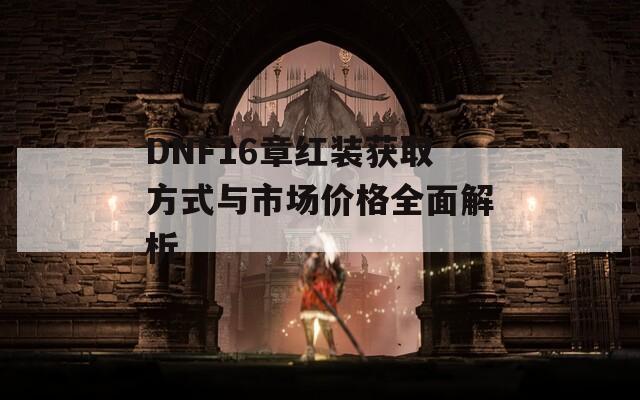 DNF16章红装获取方式与市场价格全面解析