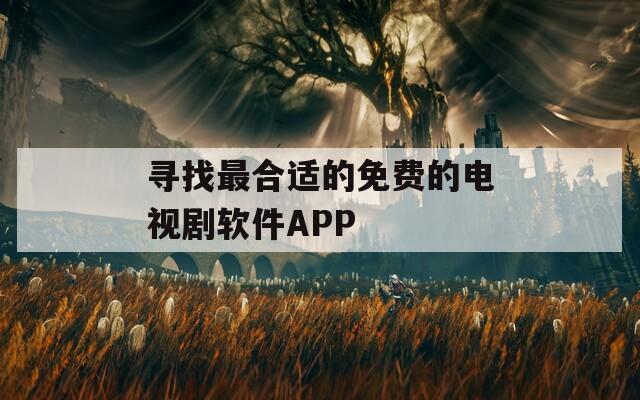 寻找最合适的免费的电视剧软件APP