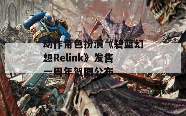 动作角色扮演《碧蓝幻想Relink》发售一周年贺图公布