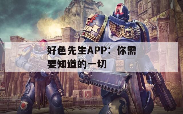 好色先生APP：你需要知道的一切