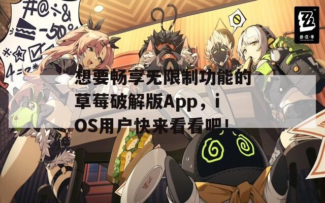 想要畅享无限制功能的草莓破解版App，iOS用户快来看看吧！