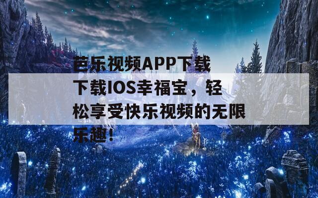 芭乐视频APP下载 下载IOS幸福宝，轻松享受快乐视频的无限乐趣！