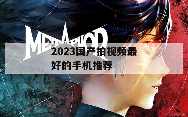 2023国产拍视频最好的手机推荐