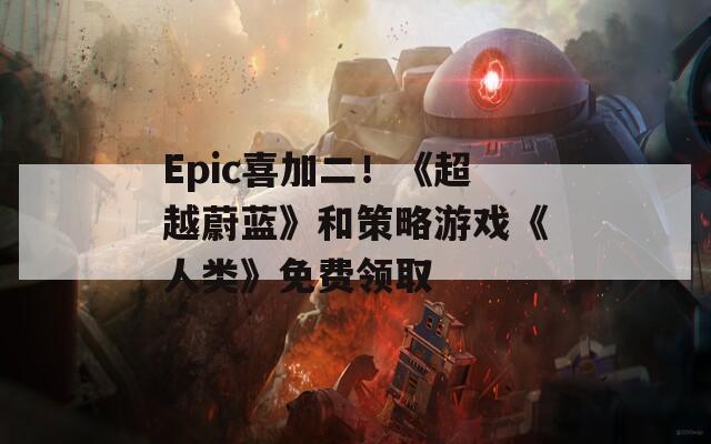 Epic喜加二！《超越蔚蓝》和策略游戏《人类》免费领取