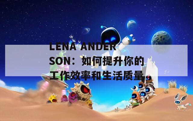 LENA ANDERSON：如何提升你的工作效率和生活质量