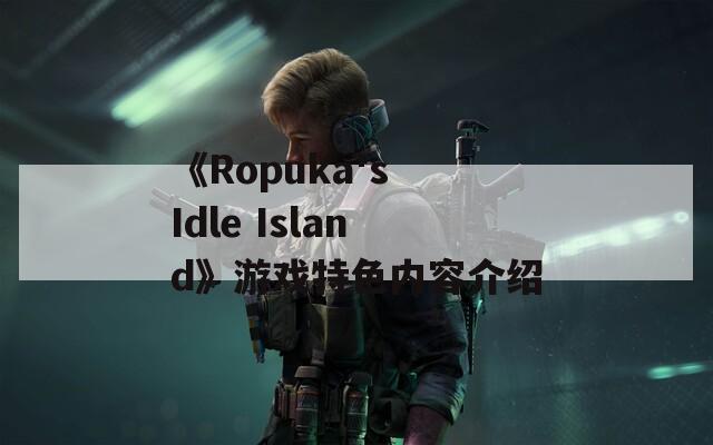 《Ropuka's Idle Island》游戏特色内容介绍