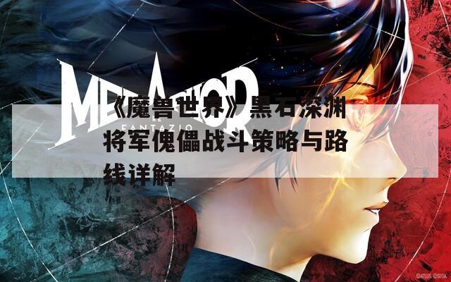 《魔兽世界》黑石深渊将军傀儡战斗策略与路线详解