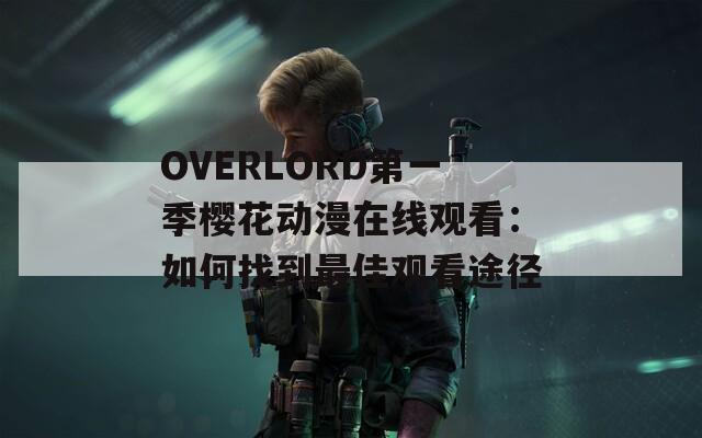 OVERLORD第一季樱花动漫在线观看：如何找到最佳观看途径