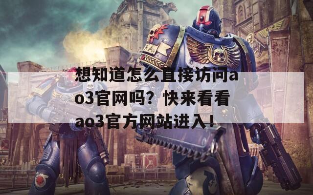 想知道怎么直接访问ao3官网吗？快来看看ao3官方网站进入！