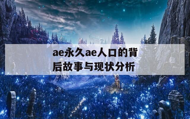 ae永久ae人口的背后故事与现状分析