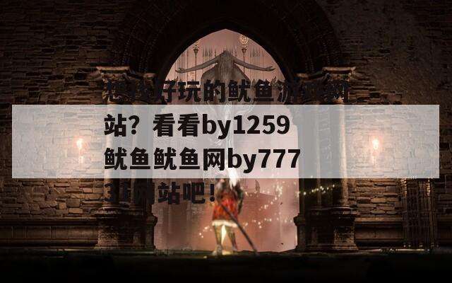 想找好玩的鱿鱼游戏网站？看看by1259鱿鱼鱿鱼网by77731网站吧！