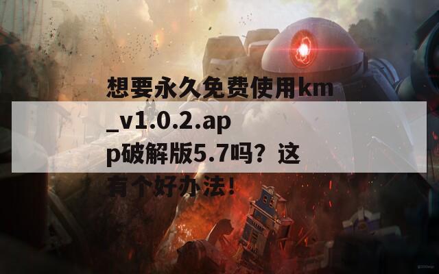 想要永久免费使用km_v1.0.2.app破解版5.7吗？这有个好办法！